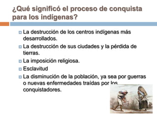 ¿Qué significó el proceso de conquista
para los indígenas?

  La destrucción de los centros indígenas más
   desarrollado...