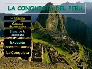 LA CONQUISTA DEL PERU La Empresa Causas y Antecedentes Etapa de la conquista Expación La Conquista 