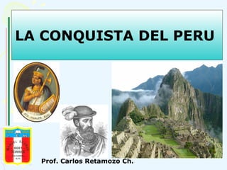 LA CONQUISTA DEL PERU

Prof. Carlos Retamozo Ch.

 