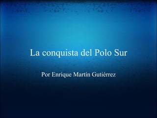 La conquista del Polo Sur Por Enrique Martín Gutiérrez 