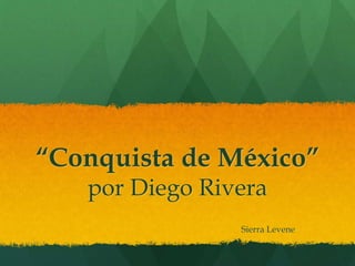 “Conquista de México”
por Diego Rivera
Sierra Levene
 
