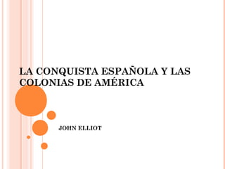 LA CONQUISTA ESPAÑOLA Y LAS
COLONIAS DE AMÉRICA



      JOHN ELLIOT
 