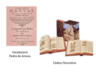Vocabulario
Pedro de Arenas

                  Códice Florentino
 