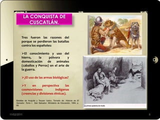 LA CONQUISTA DE
CUSCATLÁN.
11/02/2011 8
Batallas de Acajutla y Tecpan Izalco. Tomado de: Historia de El
Salvador. Tomo I. ...