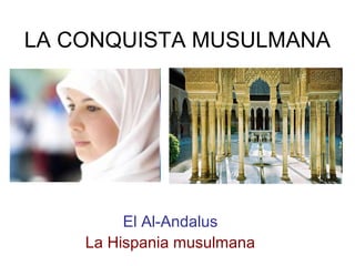 LA CONQUISTA MUSULMANA




         El Al-Andalus
    La Hispania musulmana
 