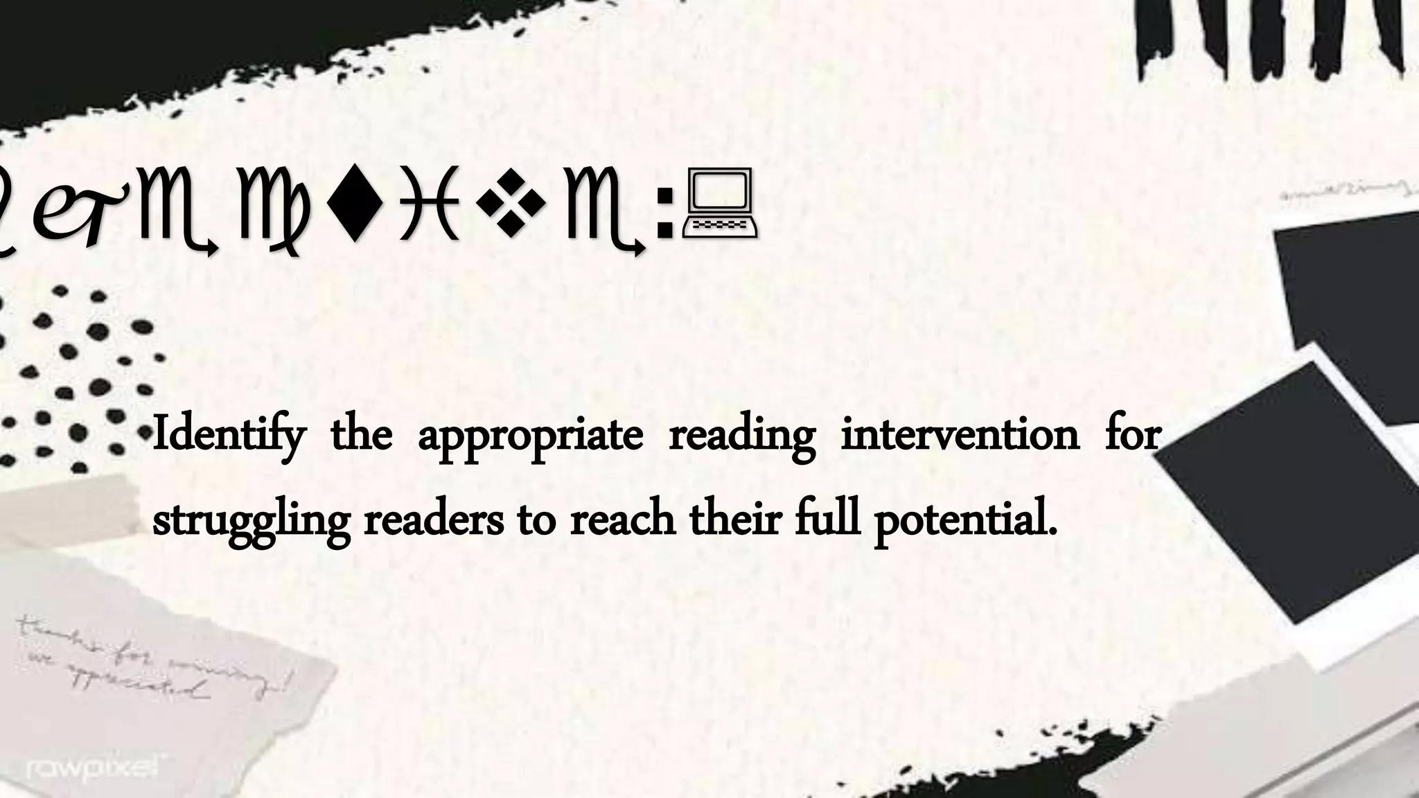 bjective::
Identify the appropriate reading intervention for
struggling readers to reach their full potential.
 