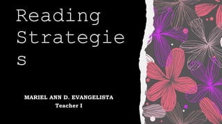 Reading
Strategie
s
MARIEL ANN D. EVANGELISTA
Teacher I
 