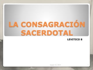 LA CONSAGRACIÓN
SACERDOTAL
August 22, 2016 1
LEVITICO 8
 