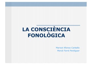 LA CONSCIÈNCIA
FONOLÒGICA
Marisol Afonso Carballo
Mercè Farré Perdiguer
 