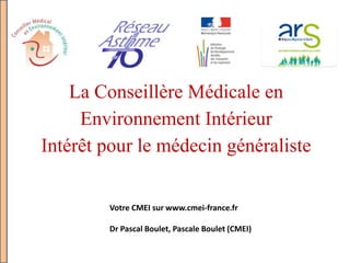 La Conseillère Médicale en
Environnement Intérieur
Intérêt pour le médecin généraliste
Votre CMEI sur www.cmei-france.fr
Dr Pascal Boulet, Pascale Boulet (CMEI)
 