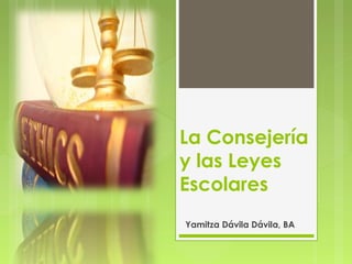 La Consejería
y las Leyes
Escolares
Yamitza Dávila Dávila, BA
 