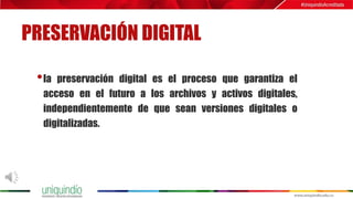 PRESERVACIÓN DIGITAL
•la preservación digital es el proceso que garantiza el
acceso en el futuro a los archivos y activos digitales,
independientemente de que sean versiones digitales o
digitalizadas.
 