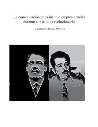 La consolidación de la institución presidencial
durante el período revolucionario
Dr. Ruperto PATIÑO MANFFER
 