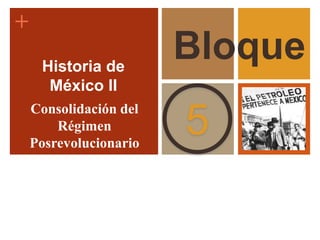 +
5
Bloque
Historia de
México II
Consolidación del
Régimen
Posrevolucionario
 