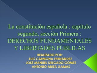 La constitución española : capítulo segundo, sección Primera :DERECHOS FUNDAMENTALES Y LIBERTADES PÚBLICAS REALIZADO POR:  ,[object Object]