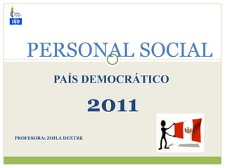 PAÍS DEMOCRÁTICO   2011 PROFESORA: ZOILA DEXTRE PERSONAL SOCIAL 