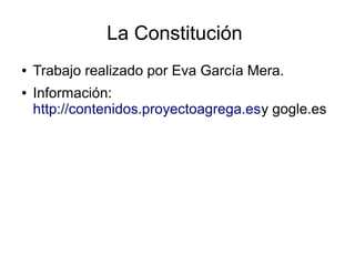La Constitución
●   Trabajo realizado por Eva García Mera.
●   Información:
    http://contenidos.proyectoagrega.esy gogle.es
 