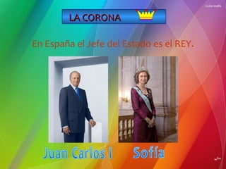 LA CORONA
En España el Jefe del Estado es el REY.

 