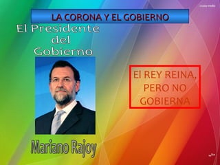 LA CORONA Y EL GOBIERNO

El REY REINA,
PERO NO
GOBIERNA

 