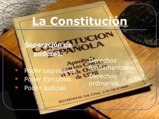 La Constitución 
Separación de 
poderes: 
 Poder Legislativo. 
 Poder Ejecutivo. 
 Poder Judicial. 
 Derechos 
fundamentales. 
 Derechos 
ordinarios. 
 