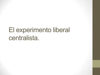 El experimento liberal
centralista.

 