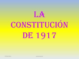 LA
CONSTITUCIÓN
DE 1917
07/02/2014

presentación

 