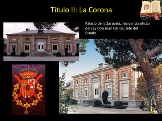 Palacio de la Zarzuela, residencia oficial del rey Don Juan Carlos, Jefe del Estado. Título II: La Corona 