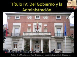 Título IV: Del Gobierno y la Administración Palacio de la Moncloa, sede oficial del gobierno y residencia del presidente del gobierno 