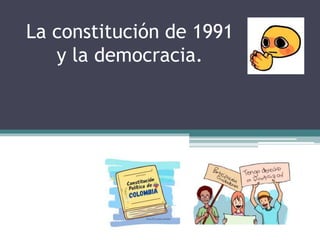 La constitución de 1991
y la democracia.
 