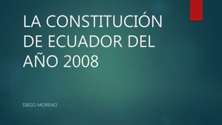 LA CONSTITUCIÓN
DE ECUADOR DEL
AÑO 2008
DIEGO MORENO
 