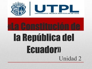 «La Constitución de
la República del
Ecuador»
Unidad 2
 