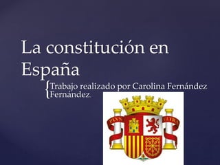 {
La constitución en
España
Trabajo realizado por Carolina Fernández
Fernández.
 