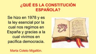 ¿QUÉ ES LA CONSTITUCIÓN 
ESPAÑOLA? 
Se hizo en 1978 y es 
la ley esencial por la 
cual nos regimos en 
España y gracias a ...
