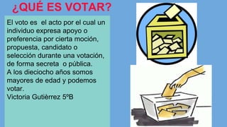 ¿QUÉ ES VOTAR? 
El voto es el acto por el cual un 
individuo expresa apoyo o 
preferencia por cierta moción, 
propuesta, c...