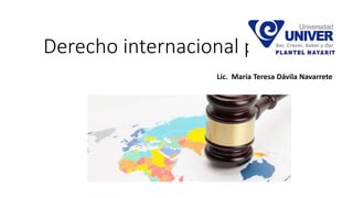 Derecho internacional público
Lic. María Teresa Dávila Navarrete
 