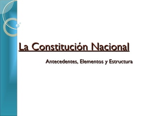 La Constitución Nacional Antecedentes, Elementos y Estructura 