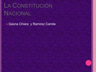 LA CONSTITUCIÓN
NACIONAL
   Gaona Chiara y Ramirez Camila
 