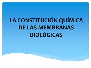 LA CONSTITUCIÓN QUÍMICA
DE LAS MEMBRANAS
BIOLÓGICAS
 