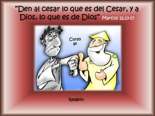 “Den al cesar lo que es del Cesar, y a
 Dios, lo que es de Dios” Marcos 12,13-17


                 Curso
                  6º




                 Religión
 