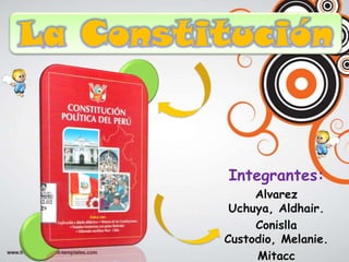 La Constitución


          Integrantes:
              Alvarez
          Uchuya, Aldhair.
              Conislla
         Custodio, Melanie.
              Mitacc
 