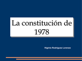 La constitución deLa constitución de
19781978
La constitución deLa constitución de
19781978
Higinio Rodríguez Lorenzo
 