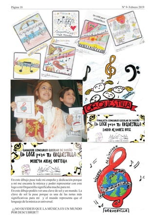 En este dibujo puse todo mi empeño y dedicación porque
a mí me encanta la música y poder representar con este
logoamiOrquestillasignificabamuchoparamí.
En este dibujo podéis ver una clave de sol y un mundo. La
clave de sol la puse porque es una de las notas más
significativas para mí y el mundo representa que el
lenguajedelamúsicaesuniversal.
¡¡¡NO OLVIDEIS QUE LA MÚSICA ES UN MUNDO
POR DESCUBRIR!!!
Página 18 Nº 9- Febrero 2019
 