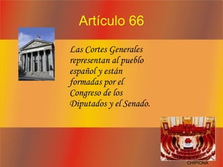 Artículo 66 Las Cortes Generales representan al pueblo español y están formadas por el Congreso de los Diputados y el Senado. CHIPIONA 