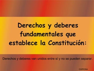 Derechos y deberes fundamentales que establece la Constitución: Derechos y deberes van unidos entre sí y no se pueden separar. CHIPIONA 