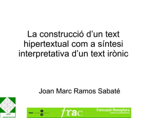 La construcció d’un text hipertextual com a síntesi interpretativa d’un text irònic Joan Marc Ramos Sabaté 