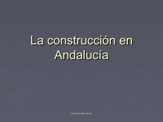 La construcción en
    Andalucía



       Javier Montero Rivas
 