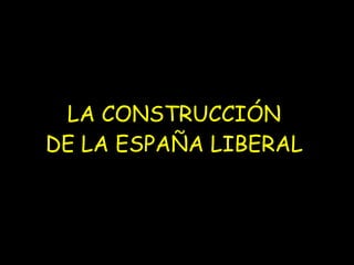 LA CONSTRUCCIÓN DE LA ESPAÑA LIBERAL 