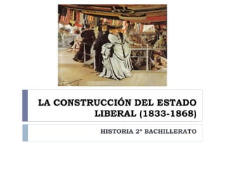 LA CONSTRUCCIÓN DEL ESTADO
         LIBERAL (1833-1868)
           HISTORIA 2º BACHILLERATO
 