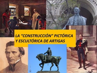 LA “CONSTRUCCIÓN” PICTÓRICA
Y ESCULTÓRICA DE ARTIGAS
 