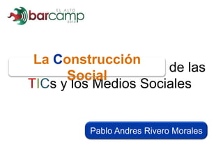 La Construcción Social de las TICs y los Medios Sociales La Construcción Social Pablo Andres Rivero Morales 